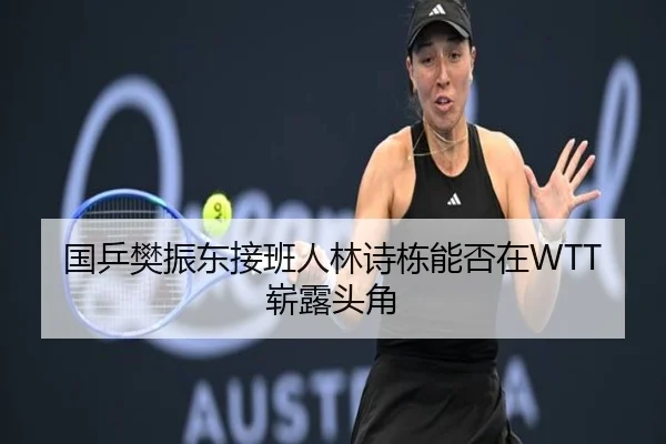国乒樊振东接班人林诗栋能否在WTT崭露头角